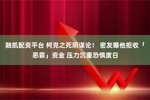 融凯配资平台 柯克之死阴谋论！ 密友曝他拒收「恶霸」资金 压力沉重恐惧度日