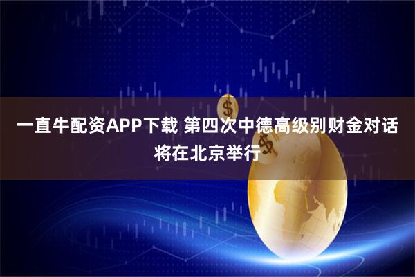 一直牛配资APP下载 第四次中德高级别财金对话将在北京举行