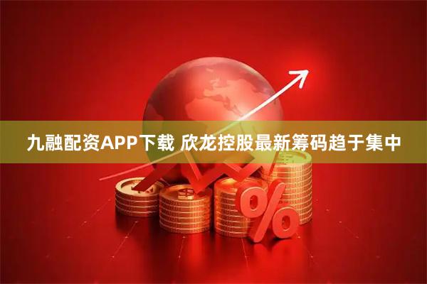 九融配资APP下载 欣龙控股最新筹码趋于集中