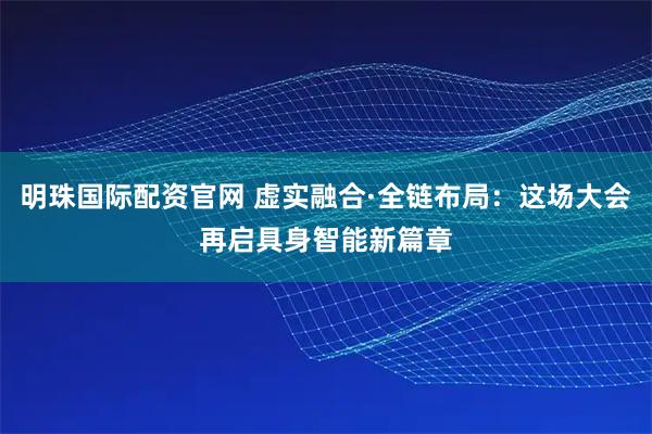 明珠国际配资官网 虚实融合·全链布局:这场大会再启具身智能新篇章