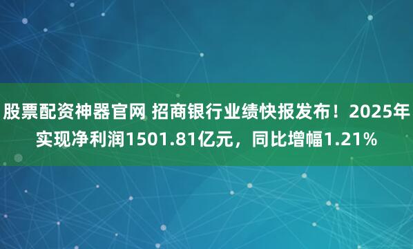股票配资神器官网 招商银行业绩快报发布！2025年实现净利润1501.81亿元，同比增幅1.21%