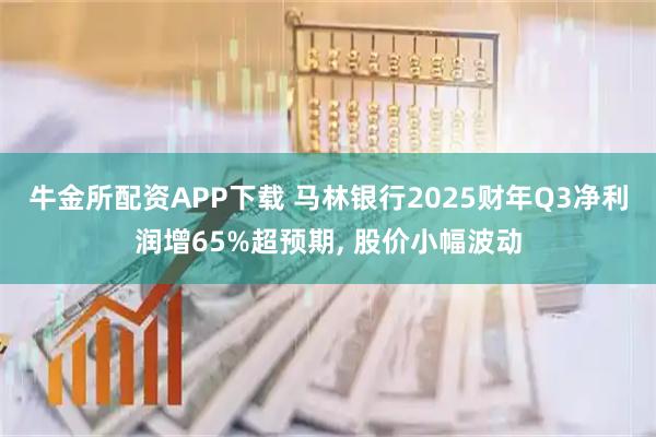 牛金所配资APP下载 马林银行2025财年Q3净利润增65%超预期, 股价小幅波动