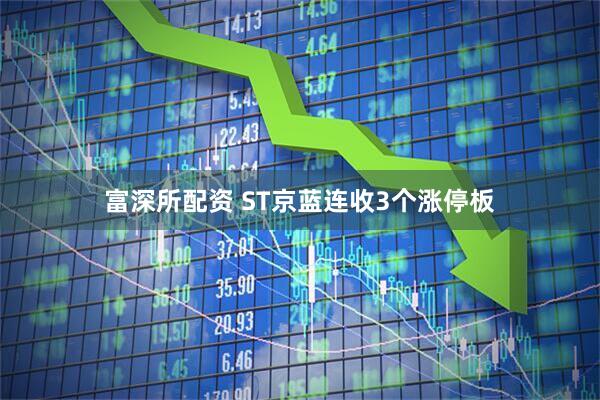 富深所配资 ST京蓝连收3个涨停板